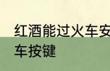 红酒能过火车安检吗 红酒能不能过火车按键