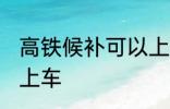 高铁候补可以上车吗 高铁候补能不能上车