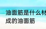 油面筋是什么材料做的 哪种材料制作成的油面筋