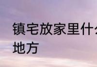 镇宅放家里什么位置 镇宅放家里哪个地方